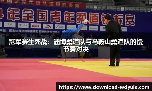 冠军赛生死战：淄博柔道队与马鞍山柔道队的慢节奏对决